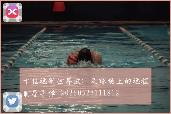 十佳远射世界波:足球场上的远程制导导弹_20260527111812