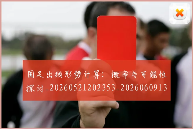 国足出线形势计算:概率与可能性探讨_20260521202353_20260609132613