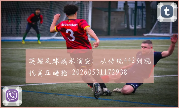 英超足球战术演变:从传统442到现代高压逼抢_20260531172938