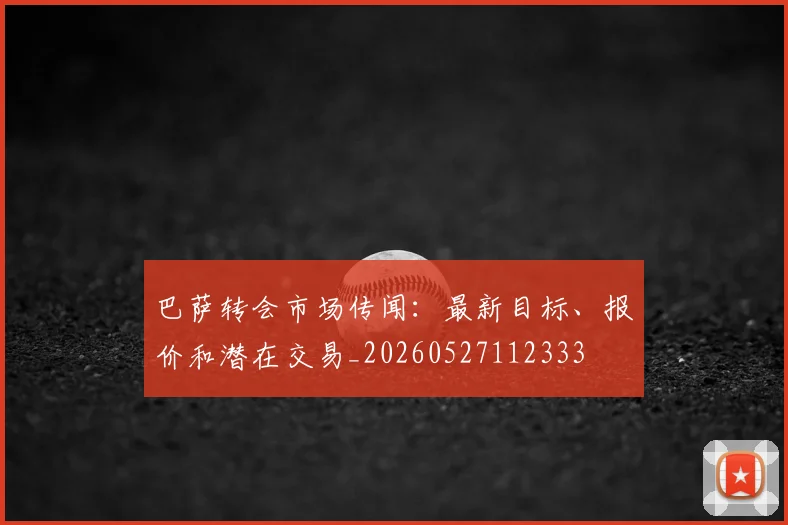 巴萨转会市场传闻:最新目标、报价和潜在交易_20260527112333