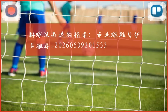 排球装备选购指南:专业球鞋与护具推荐_20260609201533