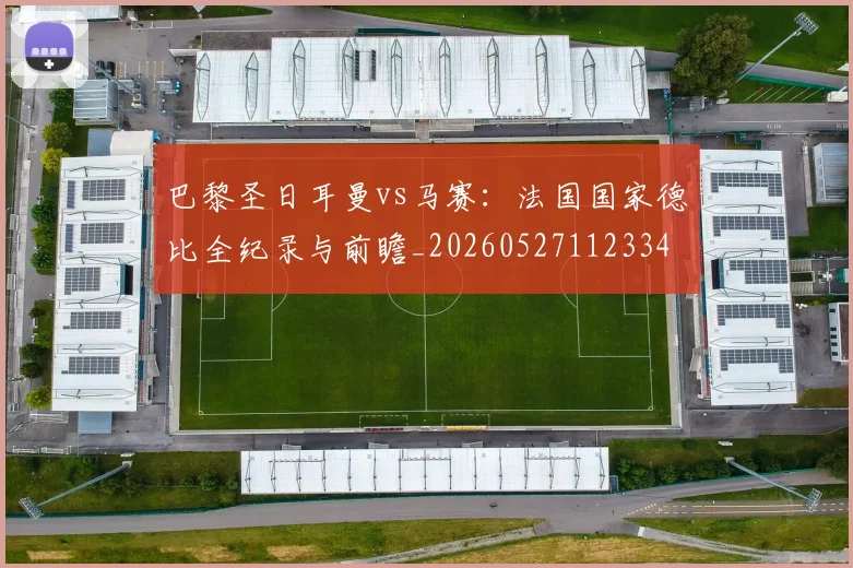巴黎圣日耳曼vs马赛：法国国家德比全纪录与前瞻_20260527112334