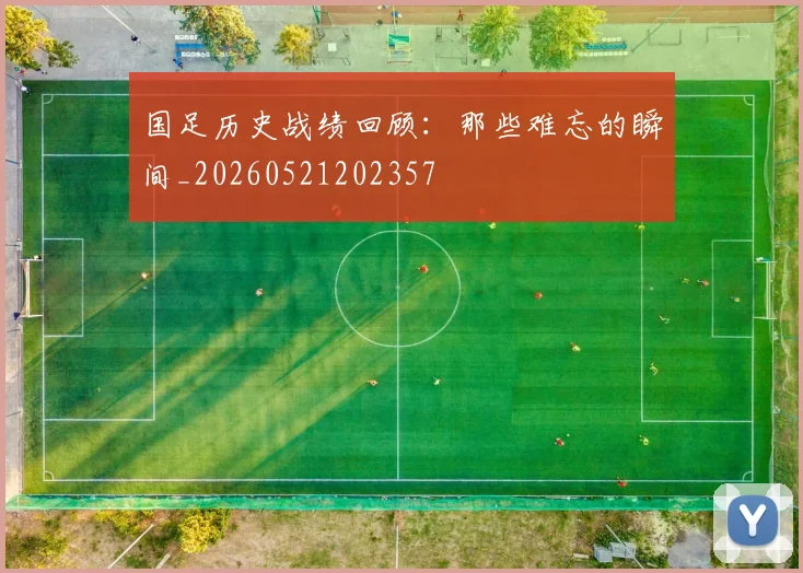 国足历史战绩回顾:那些难忘的瞬间_20260521202357
