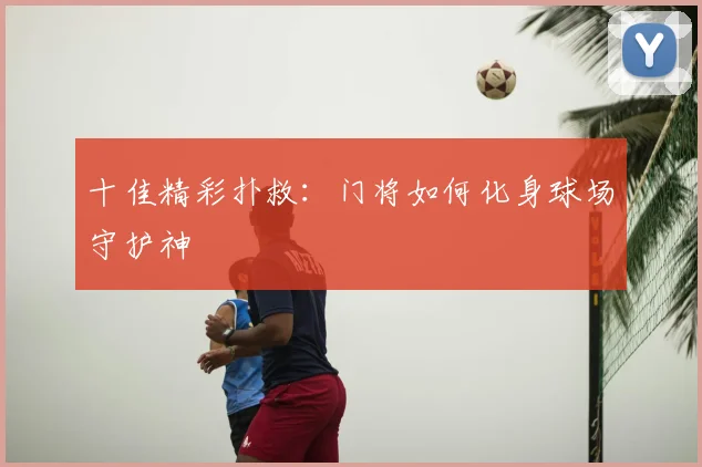 十佳精彩扑救:门将如何化身球场守护神