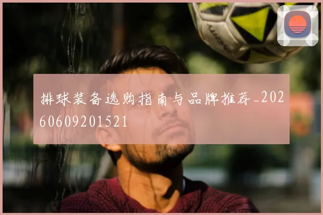 排球装备选购指南与品牌推荐_20260609201521