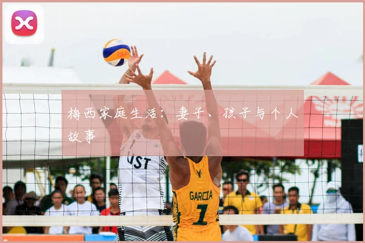 梅西家庭生活:妻子、孩子与个人故事