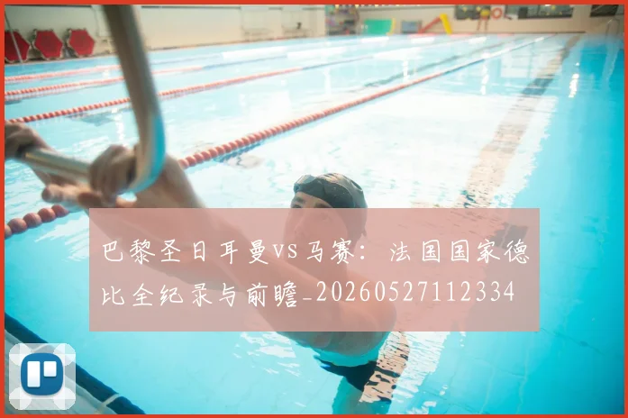 巴黎圣日耳曼vs马赛：法国国家德比全纪录与前瞻_20260527112334